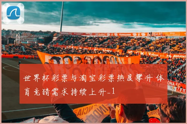 世界杯彩票与淘宝彩票热度攀升 体育竞猜需求持续上升_1