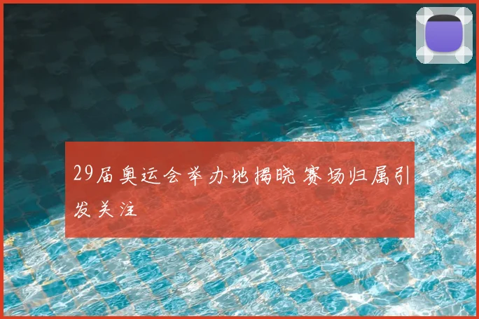 29届奥运会举办地揭晓 赛场归属引发关注