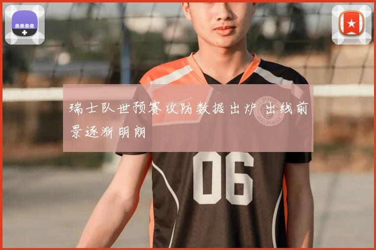 瑞士队世预赛攻防数据出炉 出线前景逐渐明朗