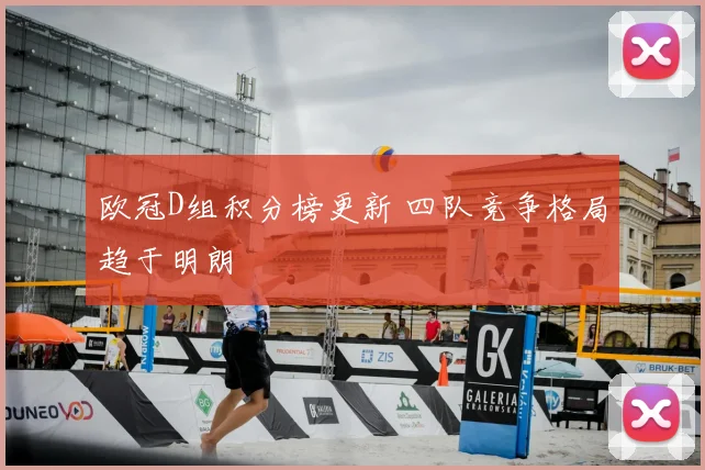 欧冠D组积分榜更新 四队竞争格局趋于明朗