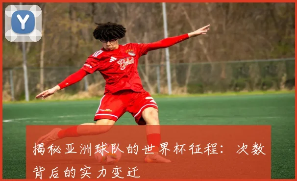 揭秘亚洲球队的世界杯征程:次数背后的实力变迁