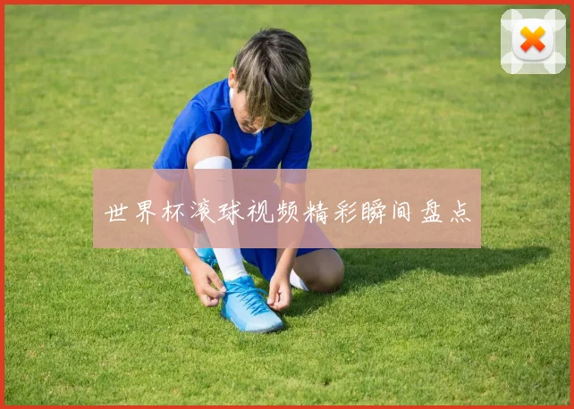 世界杯滚球视频精彩瞬间盘点