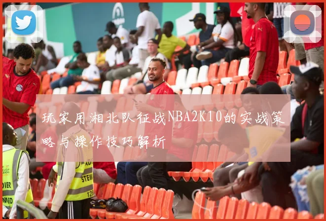 玩家用湘北队征战NBA2K10的实战策略与操作技巧解析
