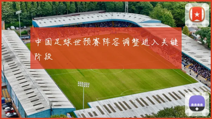 中国足球世预赛阵容调整进入关键阶段
