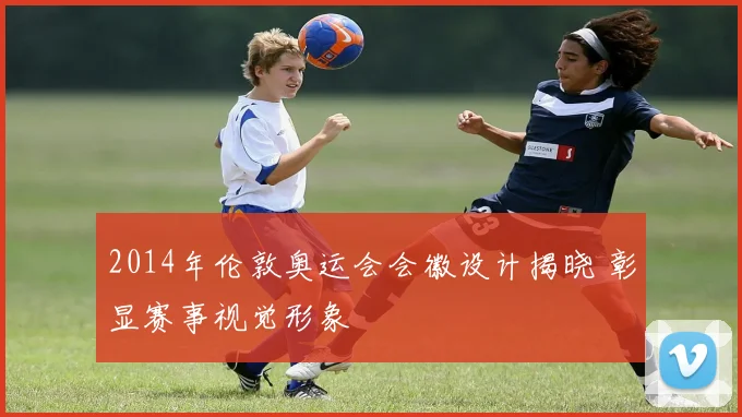2014年伦敦奥运会会徽设计揭晓 彰显赛事视觉形象